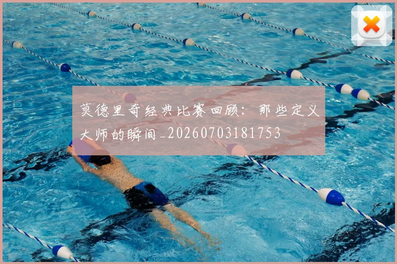 莫德里奇经典比赛回顾：那些定义大师的瞬间_20260703181753