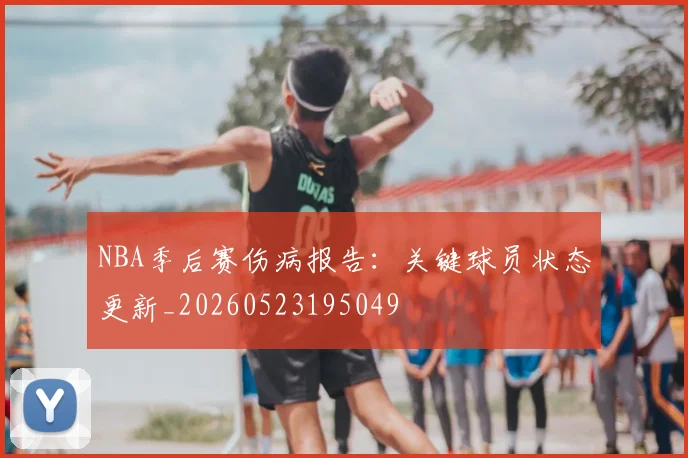 NBA季后赛伤病报告：关键球员状态更新_20260523195049