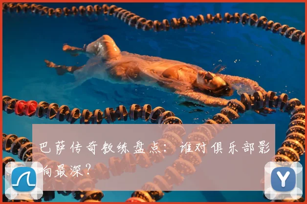 巴萨传奇教练盘点：谁对俱乐部影响最深？