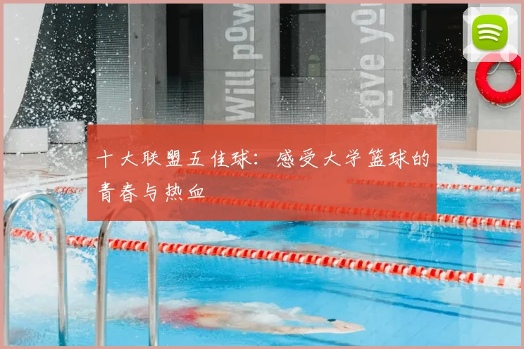 十大联盟五佳球:感受大学篮球的青春与热血