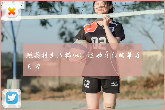 残奥村生活揭秘:运动员们的幕后日常