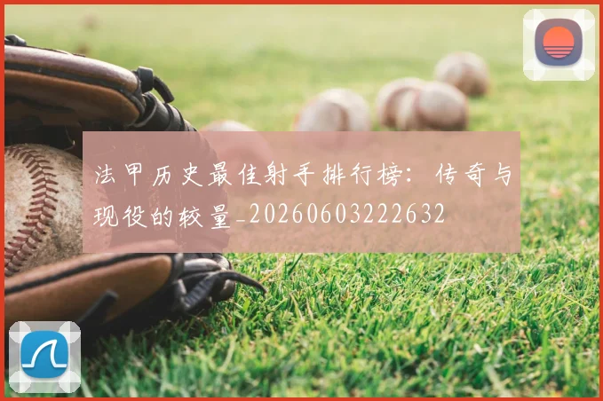 法甲历史最佳射手排行榜：传奇与现役的较量_20260603222632