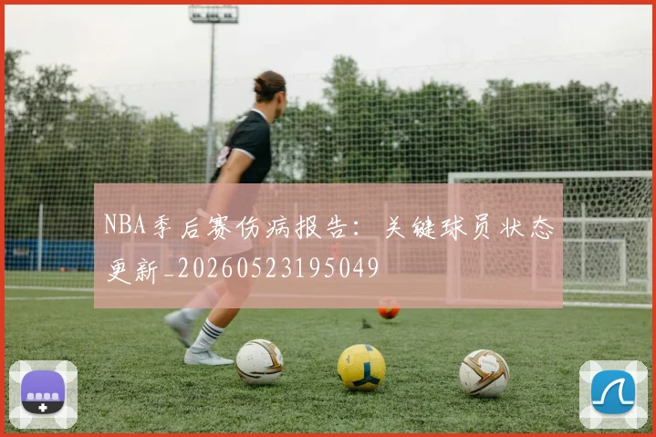 NBA季后赛伤病报告:关键球员状态更新_20260523195049