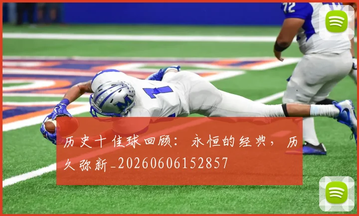 历史十佳球回顾:永恒的经典,历久弥新_20260606152857