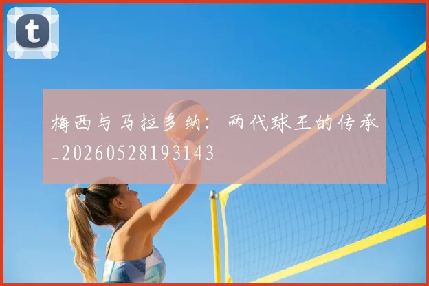 梅西与马拉多纳：两代球王的传承_20260528193143