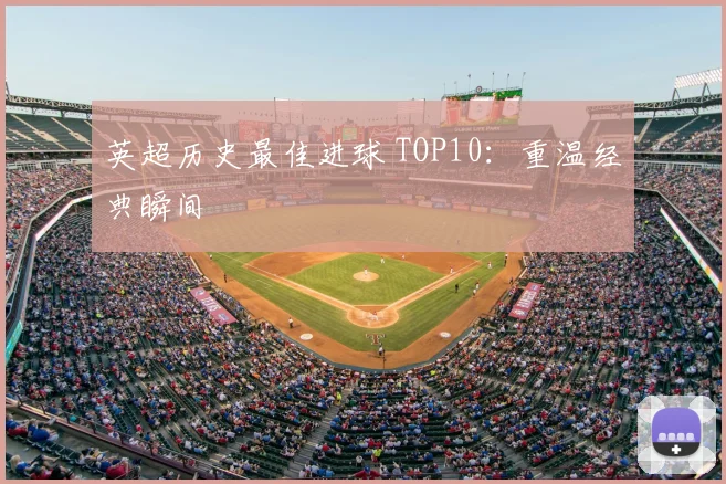 英超历史最佳进球 TOP10:重温经典瞬间