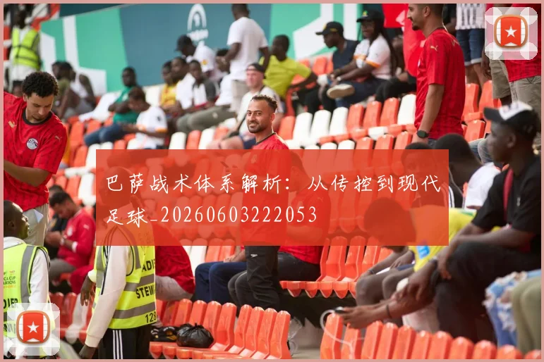 巴萨战术体系解析：从传控到现代足球_20260603222053