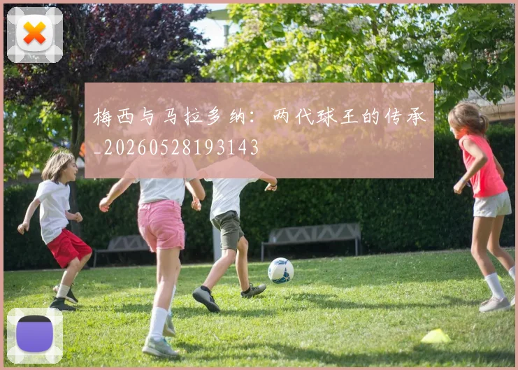 梅西与马拉多纳：两代球王的传承_20260528193143
