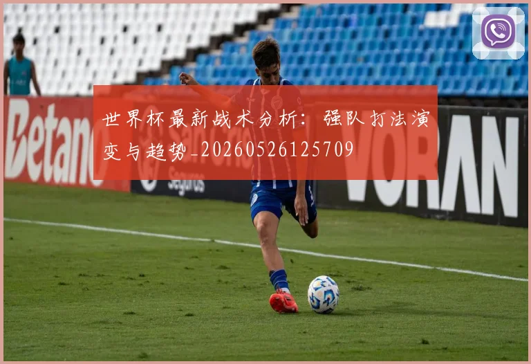 世界杯最新战术分析:强队打法演变与趋势_20260526125709