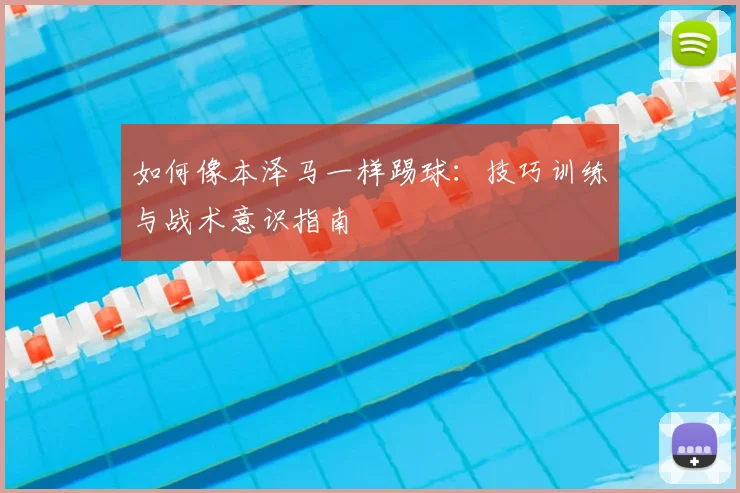 如何像本泽马一样踢球：技巧训练与战术意识指南