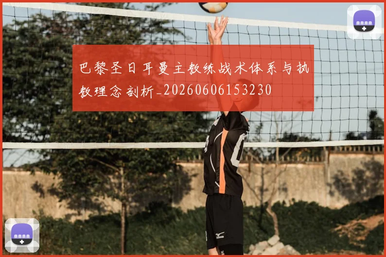 巴黎圣日耳曼主教练战术体系与执教理念剖析_20260606153230