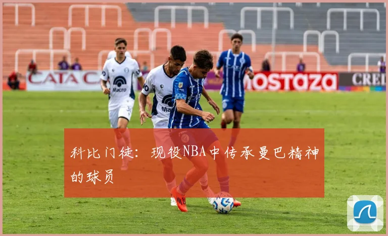 科比门徒：现役NBA中传承曼巴精神的球员