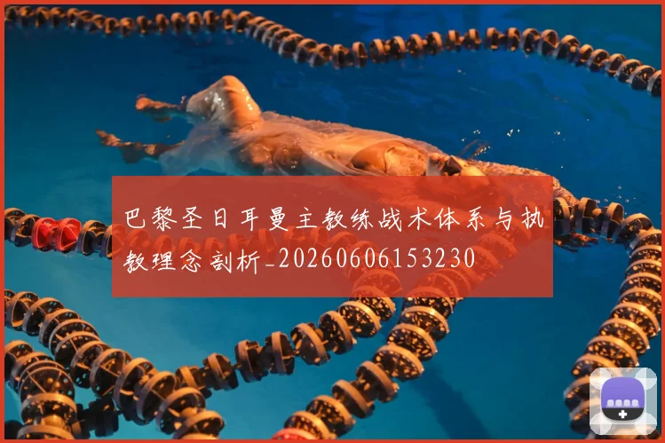 巴黎圣日耳曼主教练战术体系与执教理念剖析_20260606153230
