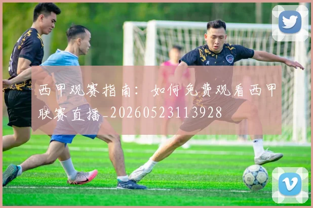 西甲观赛指南:如何免费观看西甲联赛直播_20260523113928