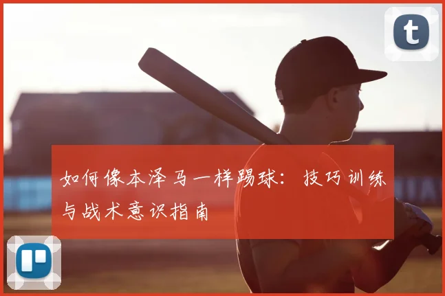 如何像本泽马一样踢球：技巧训练与战术意识指南