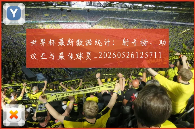 世界杯最新数据统计:射手榜、助攻王与最佳球员_20260526125711