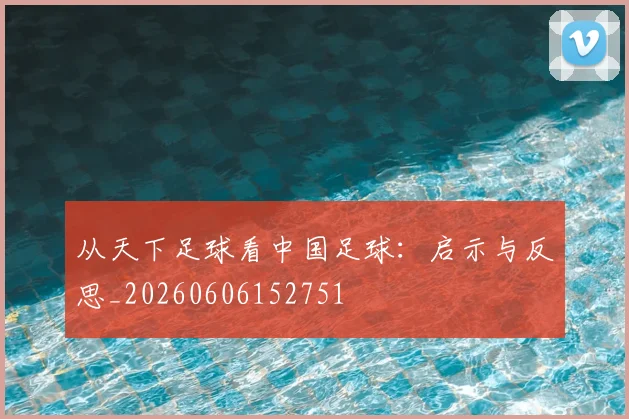 从天下足球看中国足球:启示与反思_20260606152751