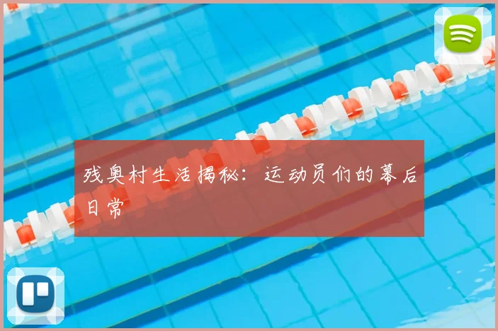 残奥村生活揭秘：运动员们的幕后日常