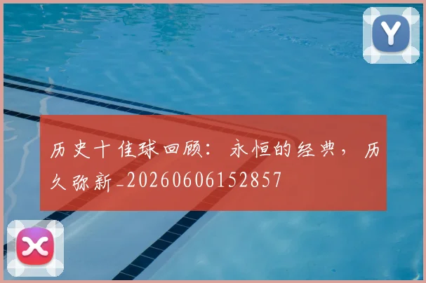 历史十佳球回顾:永恒的经典,历久弥新_20260606152857