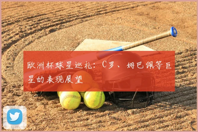 欧洲杯球星巡礼:C罗、姆巴佩等巨星的表现展望