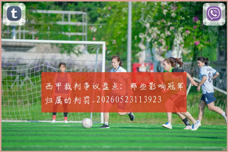 西甲裁判争议盘点：那些影响冠军归属的判罚_20260523113923