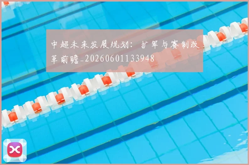 中超未来发展规划：扩军与赛制改革前瞻_20260601133948
