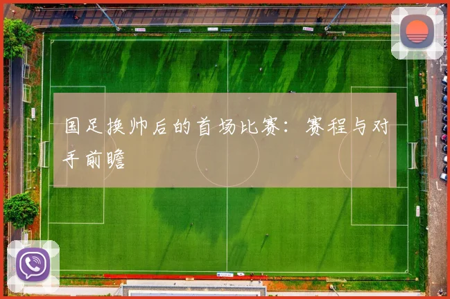 国足换帅后的首场比赛：赛程与对手前瞻