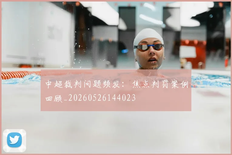 中超裁判问题频发：焦点判罚案例回顾_20260526144023
