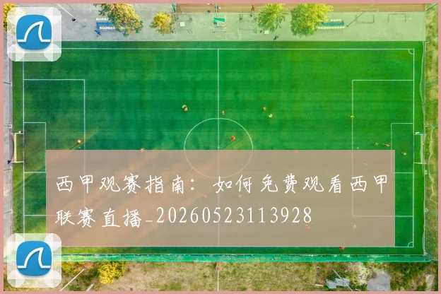 西甲观赛指南:如何免费观看西甲联赛直播_20260523113928