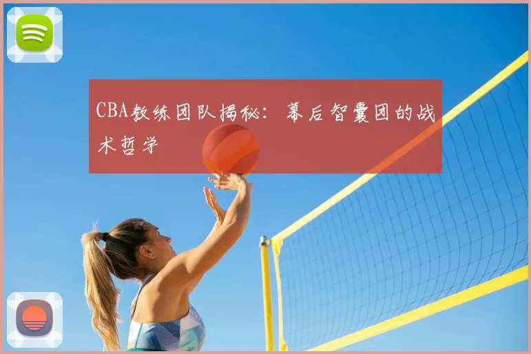 CBA教练团队揭秘:幕后智囊团的战术哲学